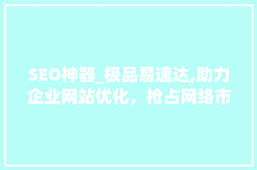 SEO神器_极品易速达,助力企业网站优化，抢占网络市场先机