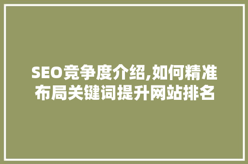 SEO竞争度介绍,如何精准布局关键词提升网站排名