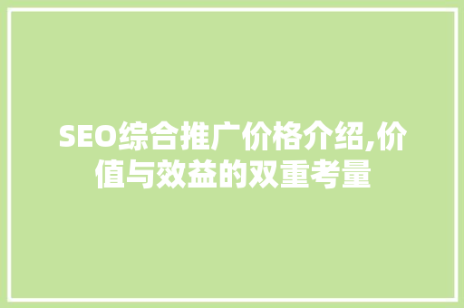 SEO综合推广价格介绍,价值与效益的双重考量