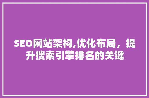 SEO网站架构,优化布局，提升搜索引擎排名的关键  第1张