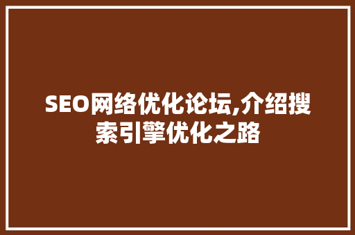 SEO网络优化论坛,介绍搜索引擎优化之路