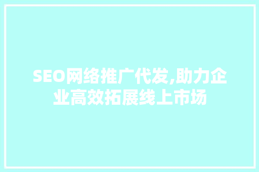 SEO网络推广代发,助力企业高效拓展线上市场