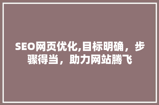 SEO网页优化,目标明确，步骤得当，助力网站腾飞