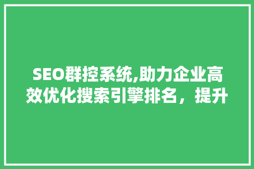 SEO群控系统,助力企业高效优化搜索引擎排名，提升品牌影响力