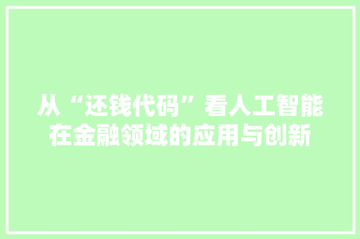 从“还钱代码”看人工智能在金融领域的应用与创新