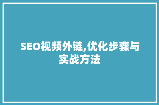 SEO视频外链,优化步骤与实战方法