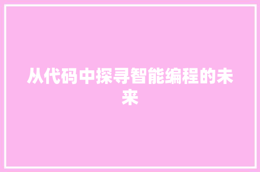 从代码中探寻智能编程的未来  第1张