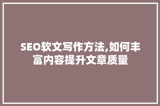 SEO软文写作方法,如何丰富内容提升文章质量