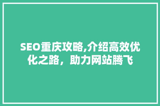 SEO重庆攻略,介绍高效优化之路，助力网站腾飞