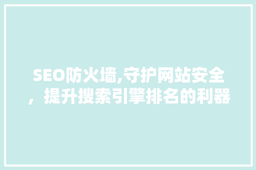 SEO防火墙,守护网站安全，提升搜索引擎排名的利器