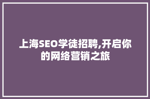上海SEO学徒招聘,开启你的网络营销之旅  第1张