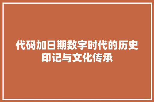 代码加日期数字时代的历史印记与文化传承