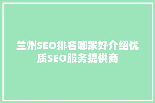 兰州SEO排名哪家好介绍优质SEO服务提供商