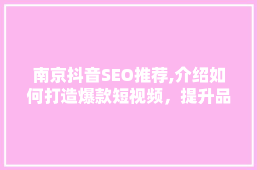 南京抖音SEO推荐,介绍如何打造爆款短视频，提升品牌影响力