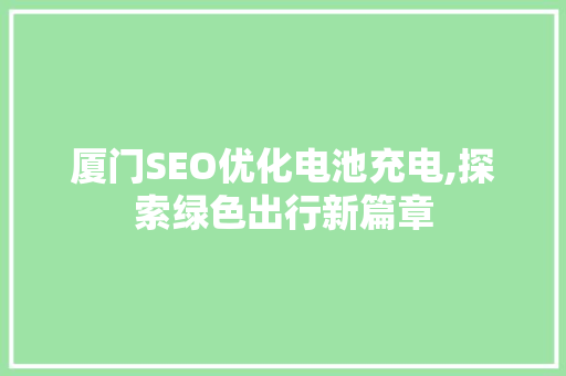 厦门SEO优化电池充电,探索绿色出行新篇章