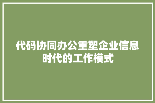 代码协同办公重塑企业信息时代的工作模式