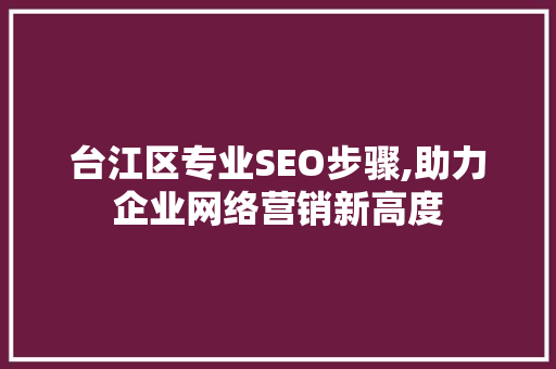台江区专业SEO步骤,助力企业网络营销新高度