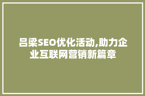 吕梁SEO优化活动,助力企业互联网营销新篇章