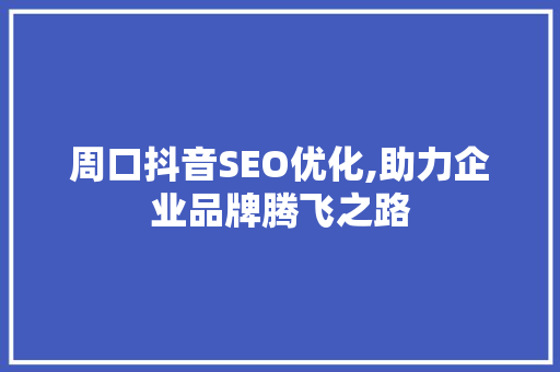 周口抖音SEO优化,助力企业品牌腾飞之路