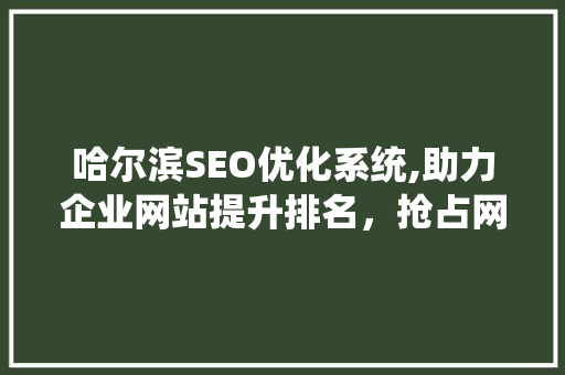 哈尔滨SEO优化系统,助力企业网站提升排名，抢占网络市场先机