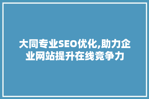 大同专业SEO优化,助力企业网站提升在线竞争力
