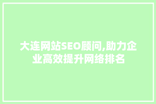 大连网站SEO顾问,助力企业高效提升网络排名  第1张