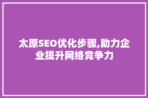 太原SEO优化步骤,助力企业提升网络竞争力