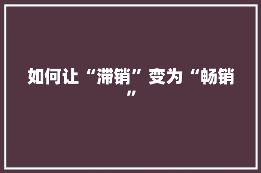 如何让“滞销”变为“畅销”