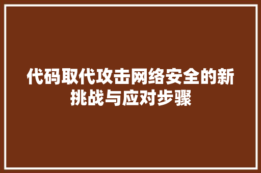代码取代攻击网络安全的新挑战与应对步骤