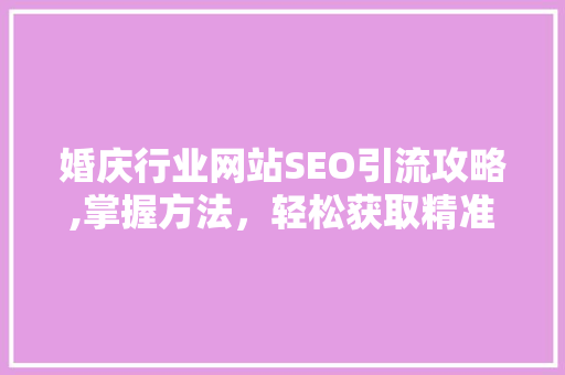 婚庆行业网站SEO引流攻略,掌握方法，轻松获取精准流量  第1张