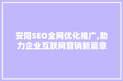 安阳SEO全网优化推广,助力企业互联网营销新篇章