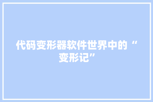 代码变形器软件世界中的“变形记”