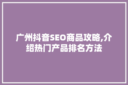 广州抖音SEO商品攻略,介绍热门产品排名方法