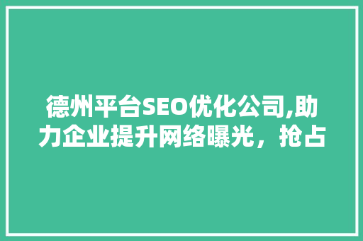 德州平台SEO优化公司,助力企业提升网络曝光，抢占市场先机