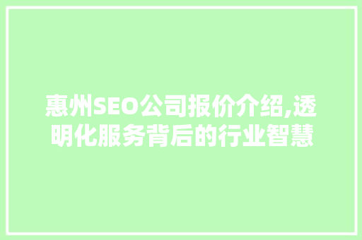 惠州SEO公司报价介绍,透明化服务背后的行业智慧