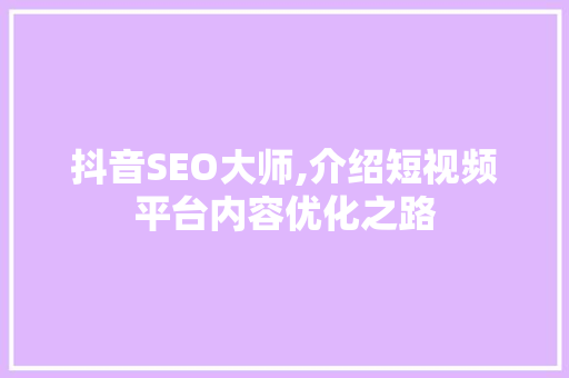 抖音SEO大师,介绍短视频平台内容优化之路