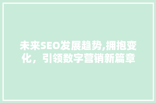 未来SEO发展趋势,拥抱变化，引领数字营销新篇章