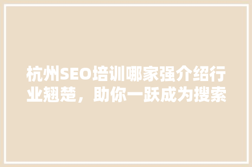 杭州SEO培训哪家强介绍行业翘楚，助你一跃成为搜索引擎优化高手！