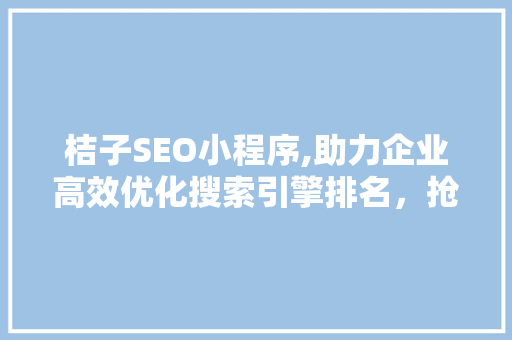 桔子SEO小程序,助力企业高效优化搜索引擎排名，抢占市场先机