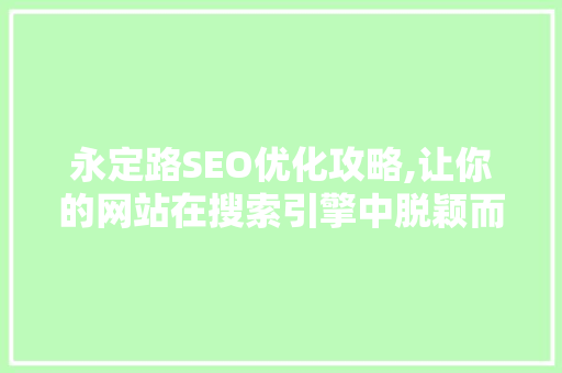 永定路SEO优化攻略,让你的网站在搜索引擎中脱颖而出