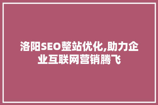 洛阳SEO整站优化,助力企业互联网营销腾飞