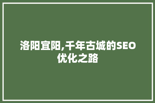 洛阳宜阳,千年古城的SEO优化之路