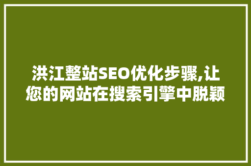 洪江整站SEO优化步骤,让您的网站在搜索引擎中脱颖而出