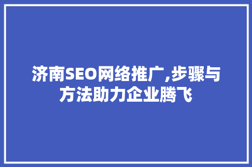 济南SEO网络推广,步骤与方法助力企业腾飞  第1张
