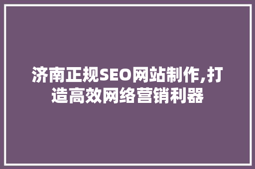 济南正规SEO网站制作,打造高效网络营销利器