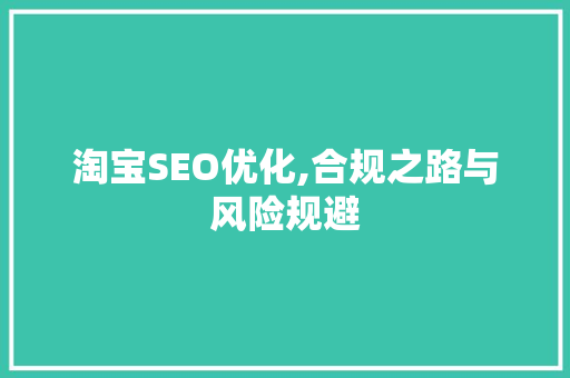 淘宝SEO优化,合规之路与风险规避