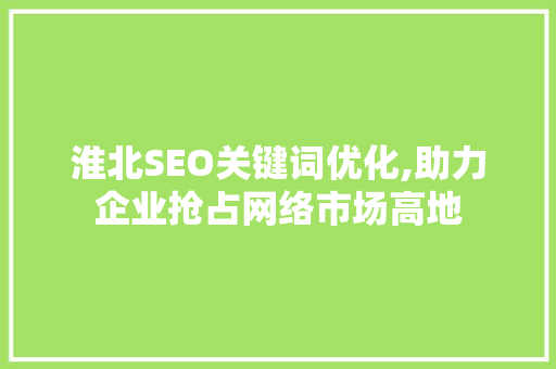 淮北SEO关键词优化,助力企业抢占网络市场高地