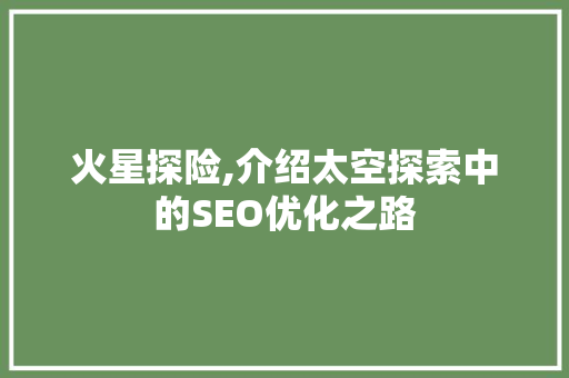 火星探险,介绍太空探索中的SEO优化之路  第1张