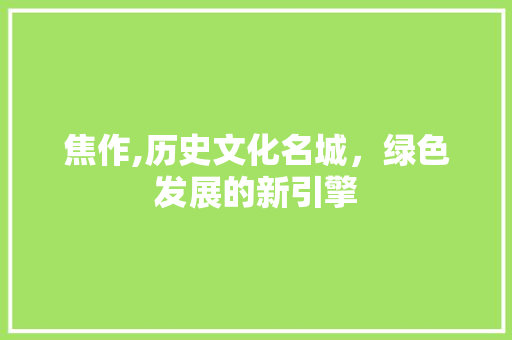 焦作,历史文化名城，绿色发展的新引擎