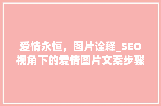 爱情永恒，图片诠释_SEO视角下的爱情图片文案步骤